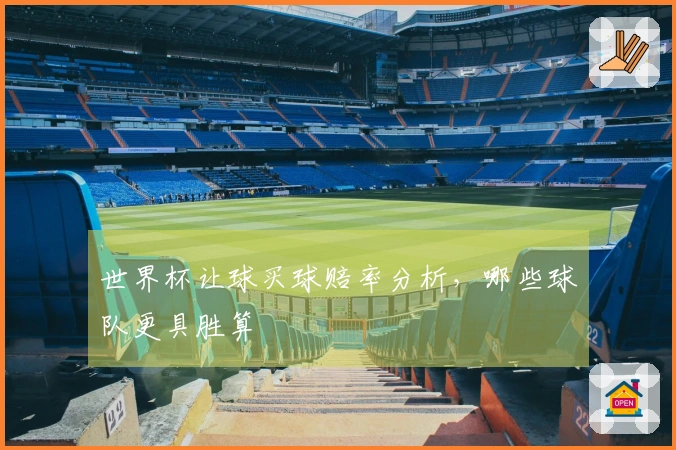 世界杯让球买球赔率分析，哪些球队更具胜算