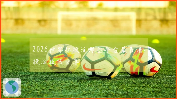 2026世界杯投注哪些平台最靠谱，投注技巧分享