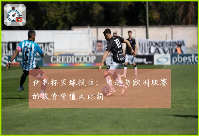 世界杯买球投注：中超与欧洲联赛的投资价值大比拼