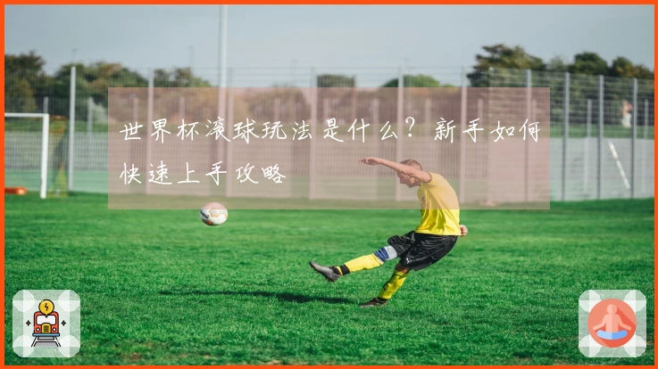 世界杯滚球玩法是什么？新手如何快速上手攻略