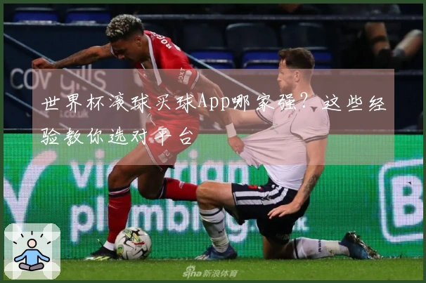 世界杯滚球买球App哪家强？这些经验教你选对平台