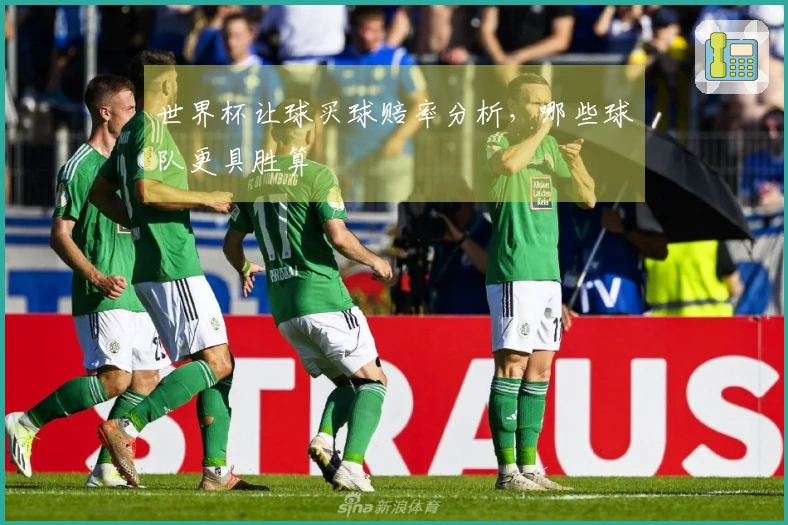 世界杯让球买球赔率分析，哪些球队更具胜算