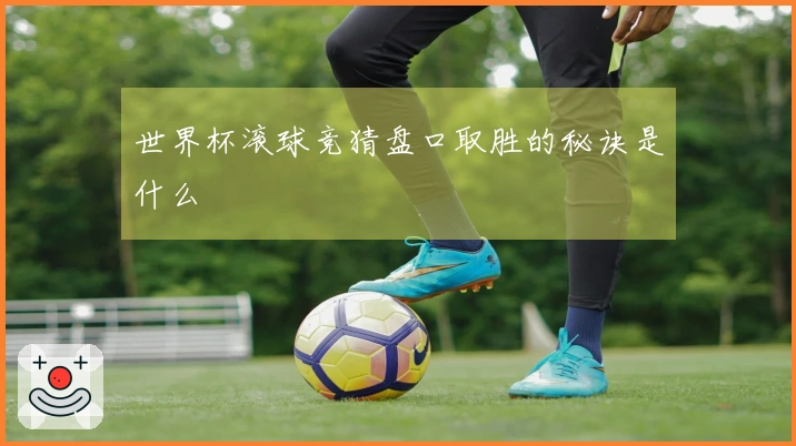 世界杯滚球竞猜盘口取胜的秘诀是什么