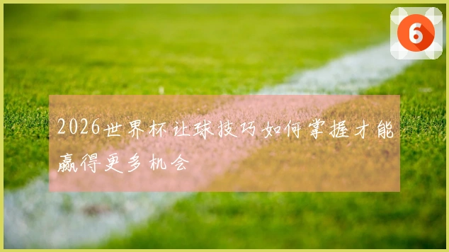 2026世界杯让球技巧如何掌握才能赢得更多机会