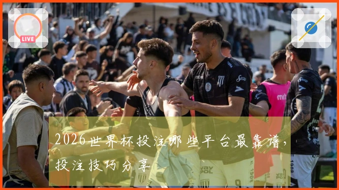 2026世界杯投注哪些平台最靠谱，投注技巧分享