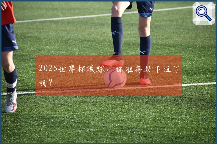 2026世界杯滚球，你准备好下注了吗？