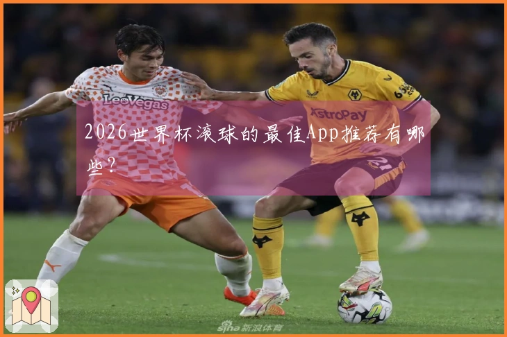 2026世界杯滚球的最佳App推荐有哪些？