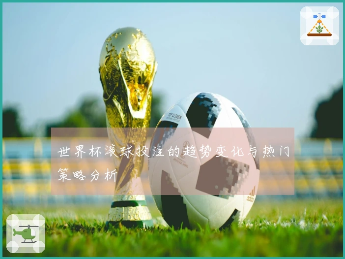 世界杯滚球投注的趋势变化与热门策略分析