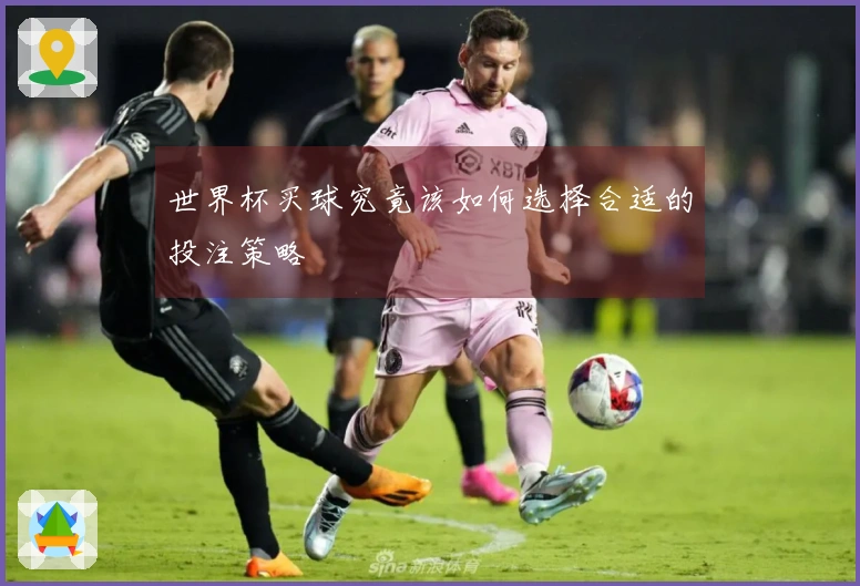 世界杯买球究竟该如何选择合适的投注策略