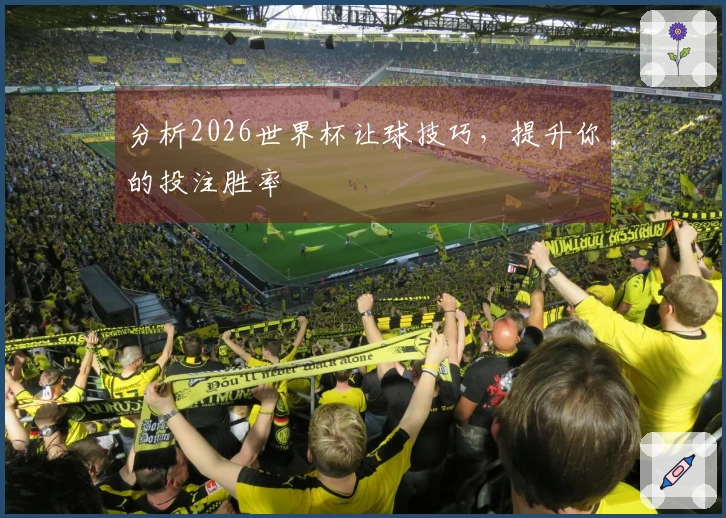 分析2026世界杯让球技巧，提升你的投注胜率