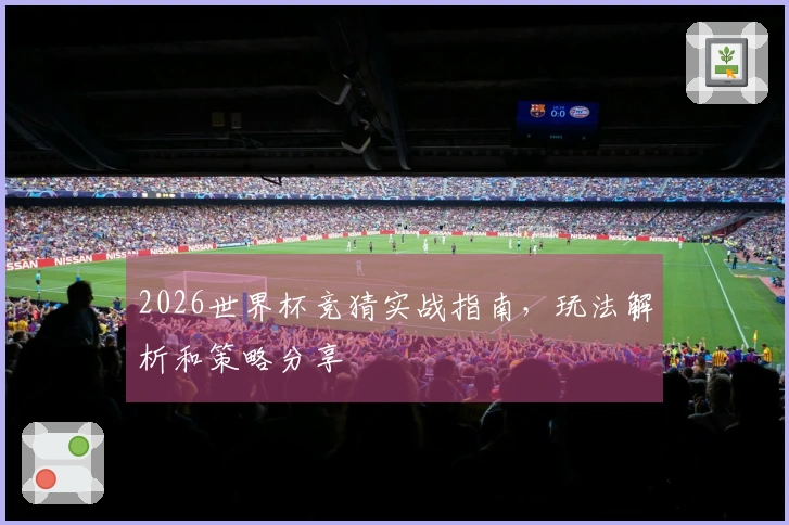 2026世界杯竞猜实战指南，玩法解析和策略分享