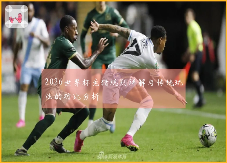 2026世界杯竞猜规则详解与传统玩法的对比分析