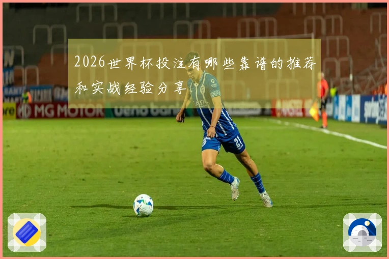 2026世界杯投注有哪些靠谱的推荐和实战经验分享